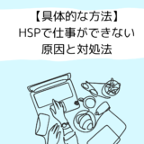 【実践例】HSPで仕事ができない原因と対処法を当事者・支援者目線で解説！