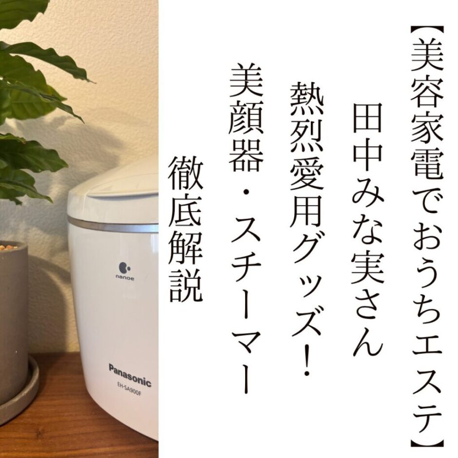 【美容家電でおうちエステ】 田中みな実さん 熱烈愛用グッズ！ 美顔器・スチーマー 徹底解説