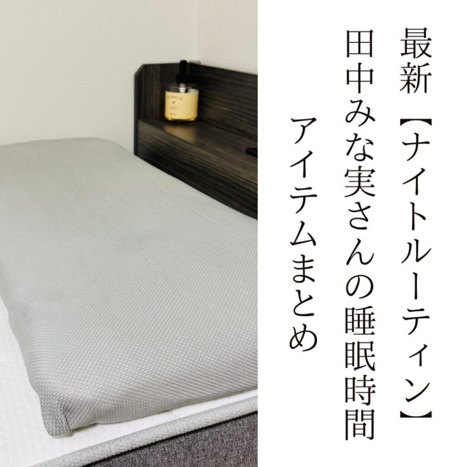 最新【ナイトルーティン】田中みな実さんの睡眠時間・アイテムまとめ