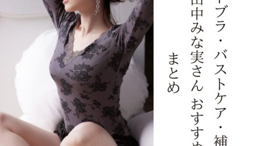 2025最新【ナイトブラ・バストケア・補正下着】田中みな実さんおすすめまとめ