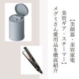 【美顔器・美容家電 美容ギア・スチーマー】 メグミさん愛用品を徹底紹介