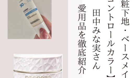 2025年最新【化粧下地・ベースメイク・コントロールカラー】田中みな実さん愛用品を徹底紹介