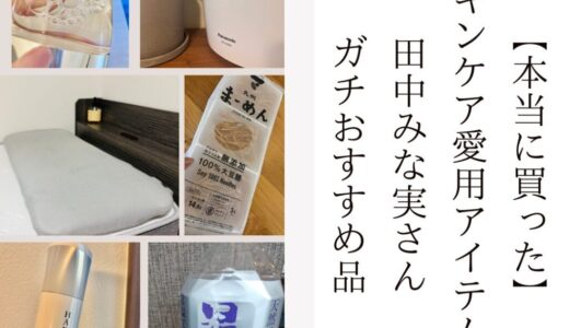 2025まとめ【本当に買った】スキンケア愛用アイテム！田中みな実さんガチおすすめ品