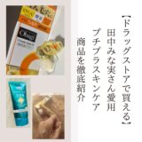 【ドラッグストアで買える】田中みな実さん愛用のプチプラスキンケア商品を徹底紹介